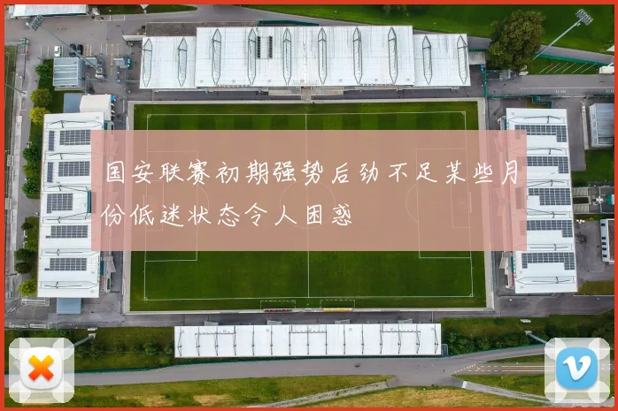 国安联赛初期强势后劲不足某些月份低迷状态令人困惑