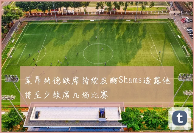 莱昂纳德缺席持续发酵Shams透露他将至少缺席几场比赛
