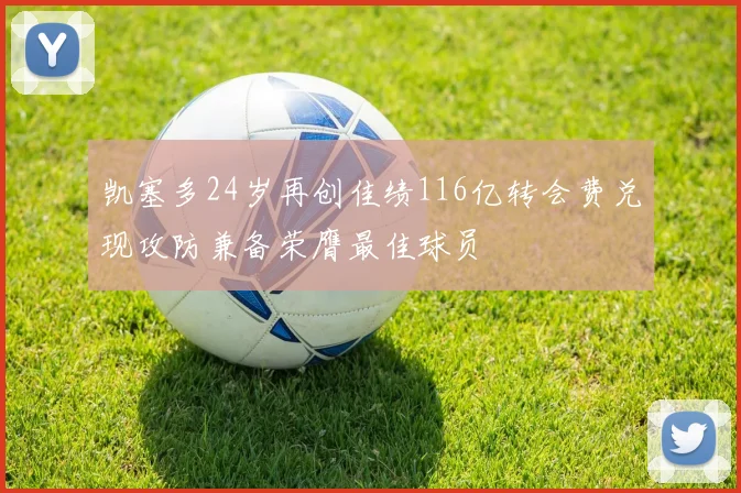 凯塞多24岁再创佳绩116亿转会费兑现攻防兼备荣膺最佳球员