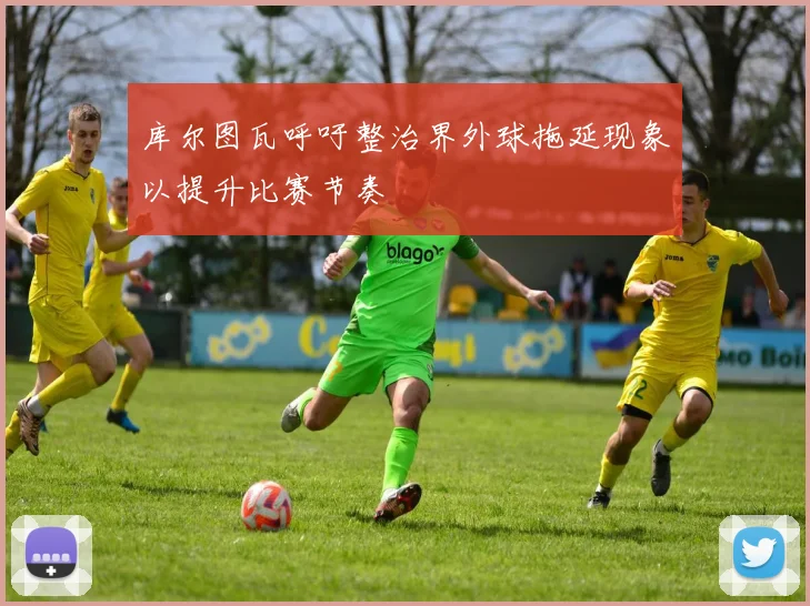 库尔图瓦呼吁整治界外球拖延现象以提升比赛节奏