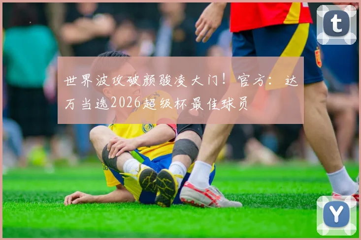 世界波攻破颜骏凌大门！官方：达万当选2026超级杯最佳球员