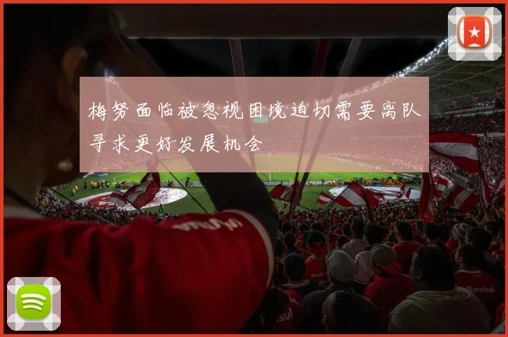 梅努面临被忽视困境迫切需要离队寻求更好发展机会