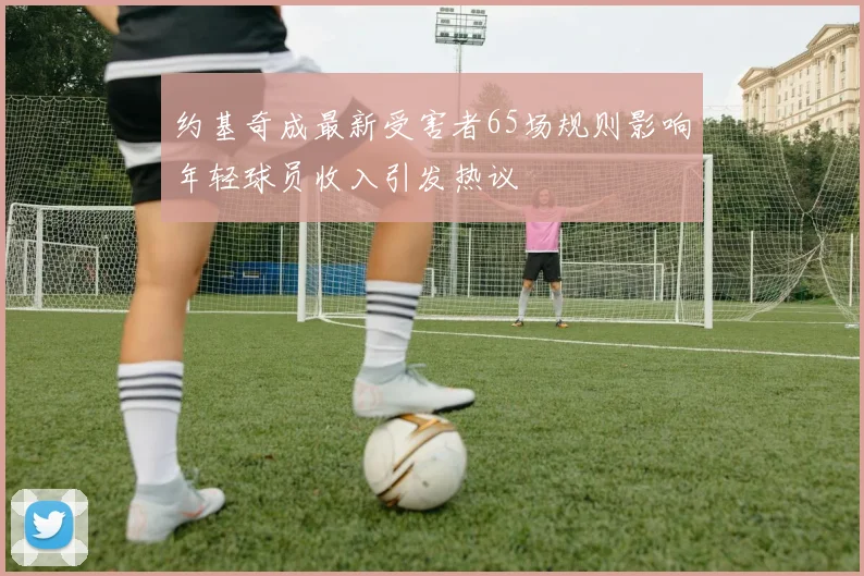 约基奇成最新受害者65场规则影响年轻球员收入引发热议