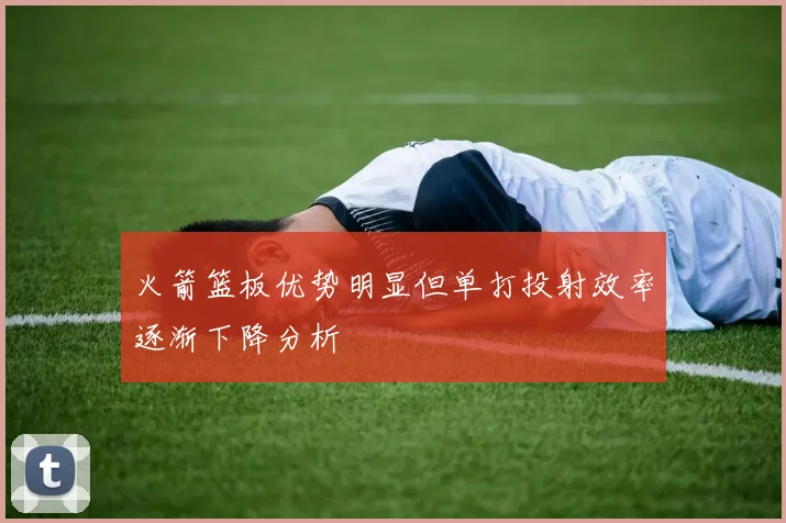 火箭篮板优势明显但单打投射效率逐渐下降分析