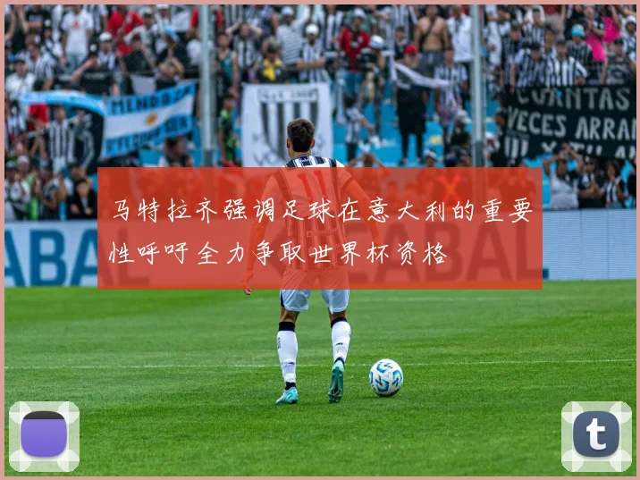 马特拉齐强调足球在意大利的重要性呼吁全力争取世界杯资格