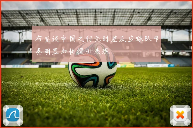 布克谈中国之行无时差反应球队节奏明显加快提升表现