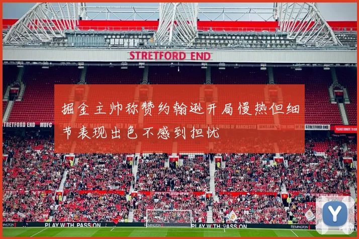 掘金主帅称赞约翰逊开局慢热但细节表现出色不感到担忧