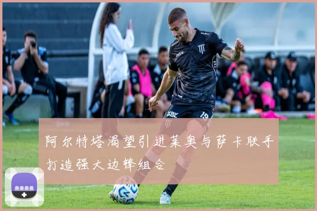 阿尔特塔渴望引进莱奥与萨卡联手打造强大边锋组合
