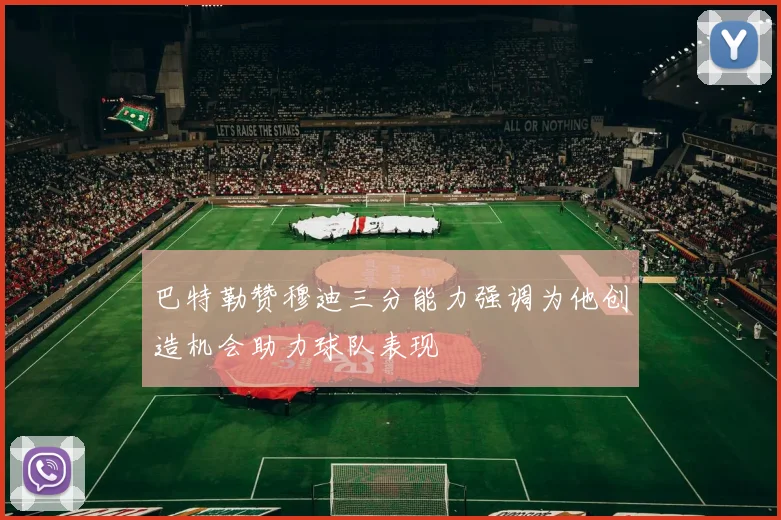 巴特勒赞穆迪三分能力强调为他创造机会助力球队表现