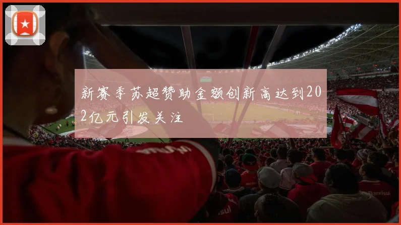 新赛季苏超赞助金额创新高达到202亿元引发关注