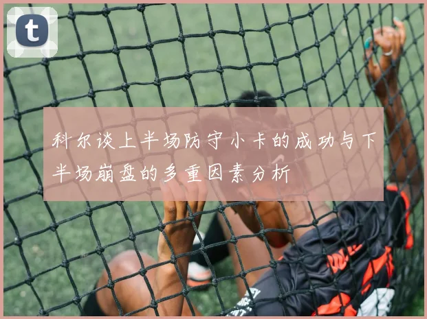 科尔谈上半场防守小卡的成功与下半场崩盘的多重因素分析