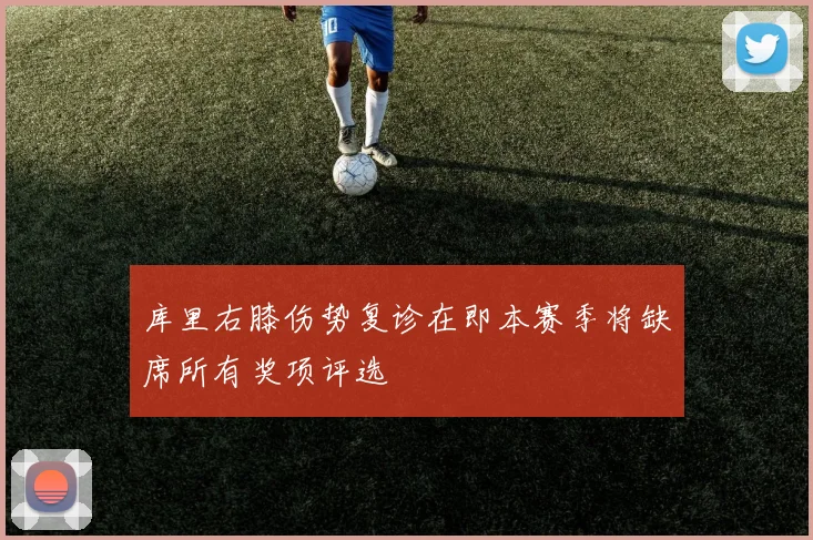 库里右膝伤势复诊在即本赛季将缺席所有奖项评选