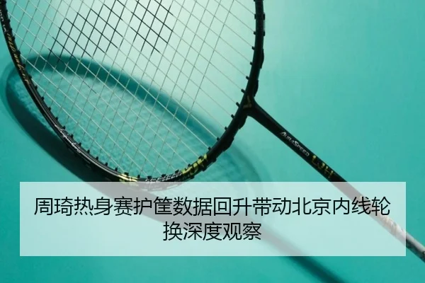 周琦热身赛护筐数据回升带动北京内线轮换深度观察